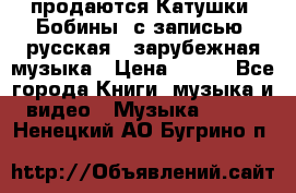 продаются Катушки (Бобины) с записью  русская , зарубежная музыка › Цена ­ 250 - Все города Книги, музыка и видео » Музыка, CD   . Ненецкий АО,Бугрино п.